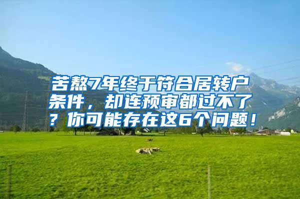 苦熬7年终于符合居转户条件，却连预审都过不了？你可能存在这6个问题！