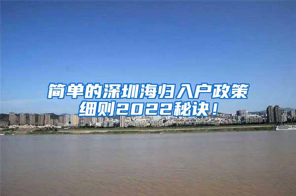 简单的深圳海归入户政策细则2022秘诀！