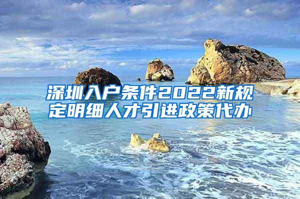 深圳入户条件2022新规定明细人才引进政策代办