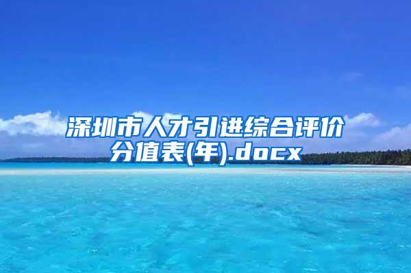 深圳市人才引进综合评价分值表(年).docx