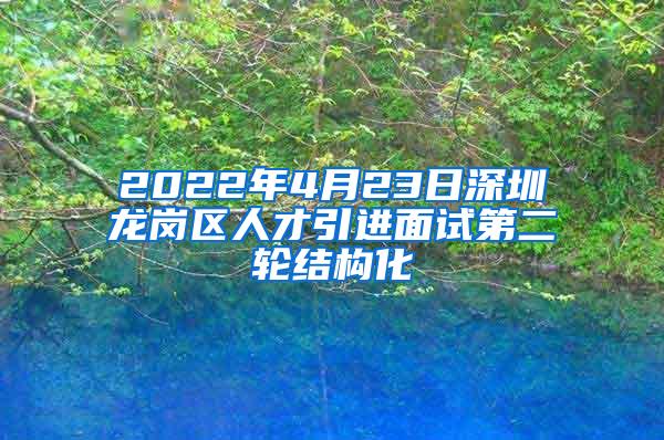 2022年4月23日深圳龙岗区人才引进面试第二轮结构化