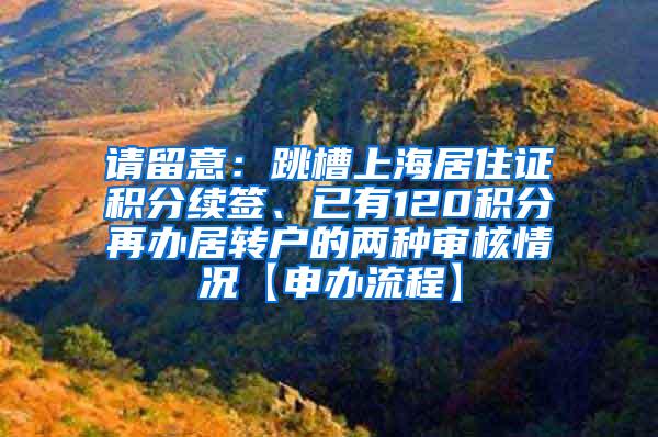 请留意：跳槽上海居住证积分续签、已有120积分再办居转户的两种审核情况【申办流程】