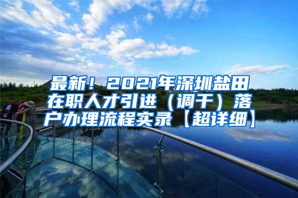 最新！2021年深圳盐田在职人才引进（调干）落户办理流程实录【超详细】