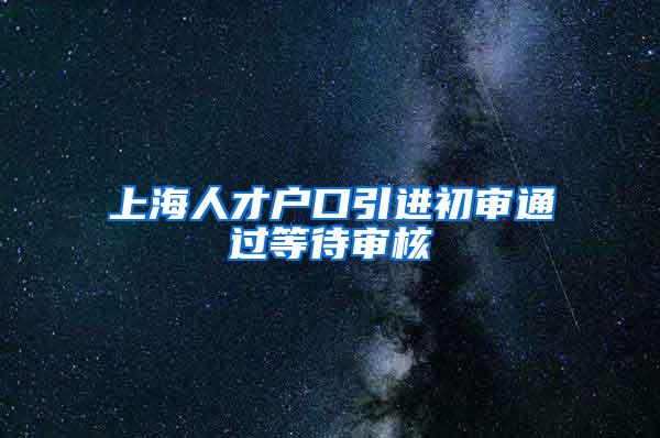 上海人才户口引进初审通过等待审核