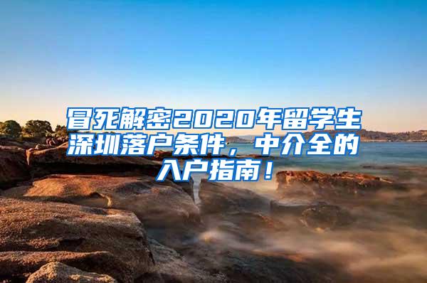 冒死解密2020年留学生深圳落户条件，中介全的入户指南！