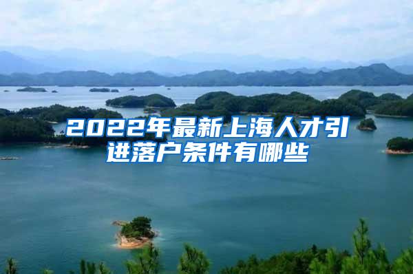 2022年最新上海人才引进落户条件有哪些