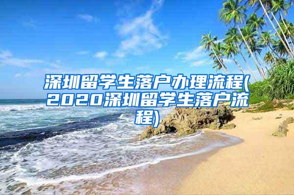 深圳留学生落户办理流程(2020深圳留学生落户流程)