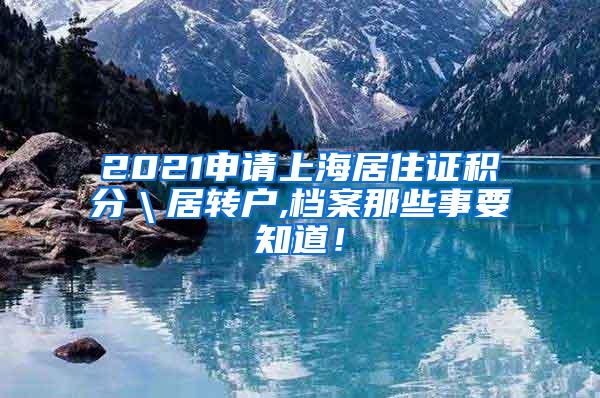 2021申请上海居住证积分＼居转户,档案那些事要知道！