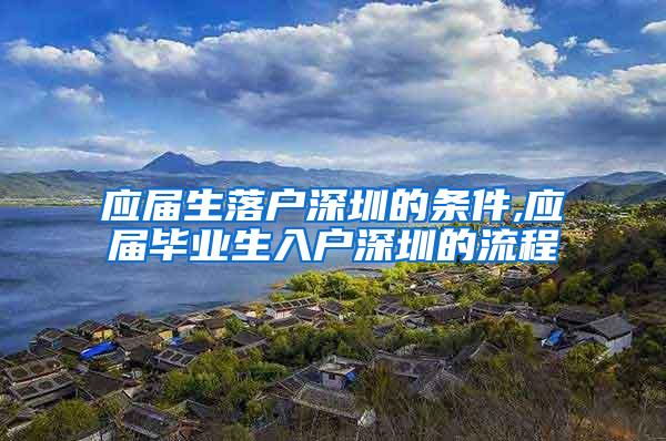 应届生落户深圳的条件,应届毕业生入户深圳的流程