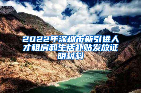 2022年深圳市新引进人才租房和生活补贴发放证明材料