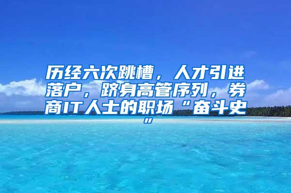 历经六次跳槽，人才引进落户，跻身高管序列，券商IT人士的职场“奋斗史”