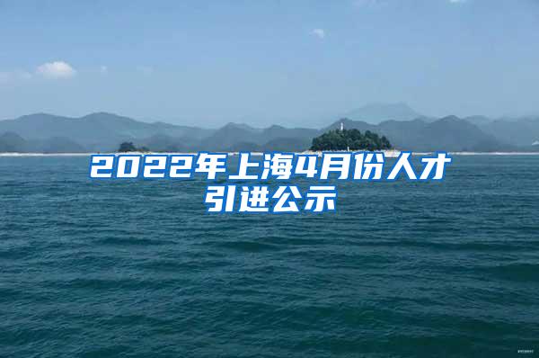 2022年上海4月份人才引进公示