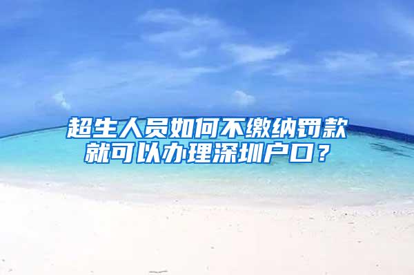 超生人员如何不缴纳罚款就可以办理深圳户口？