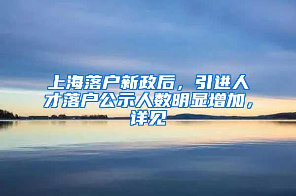 上海落户新政后，引进人才落户公示人数明显增加，详见→