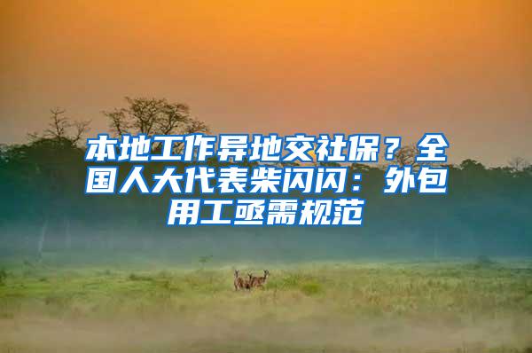 本地工作异地交社保？全国人大代表柴闪闪：外包用工亟需规范