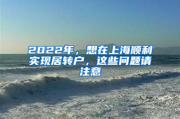 2022年，想在上海顺利实现居转户，这些问题请注意