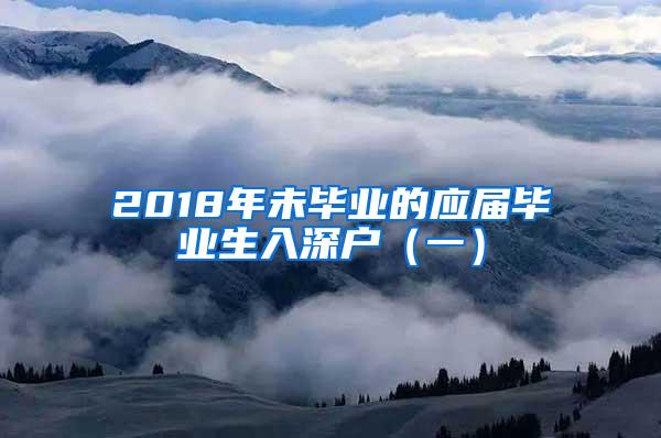 2018年未毕业的应届毕业生入深户（一）