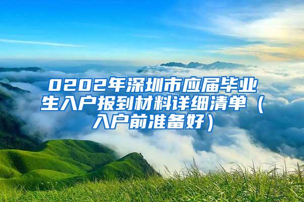 0202年深圳市应届毕业生入户报到材料详细清单（入户前准备好）