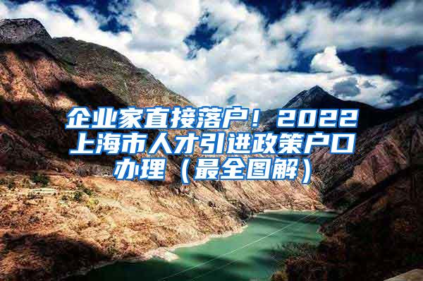 企业家直接落户！2022上海市人才引进政策户口办理（最全图解）