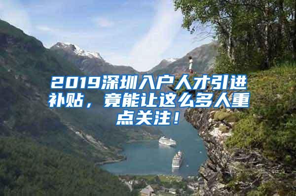 2019深圳入户人才引进补贴，竟能让这么多人重点关注！