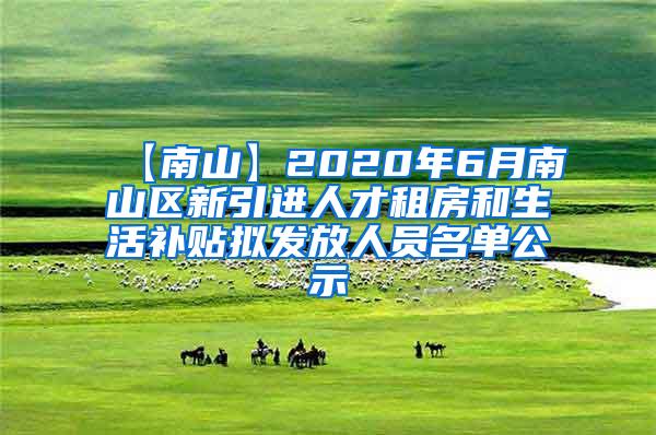 【南山】2020年6月南山区新引进人才租房和生活补贴拟发放人员名单公示