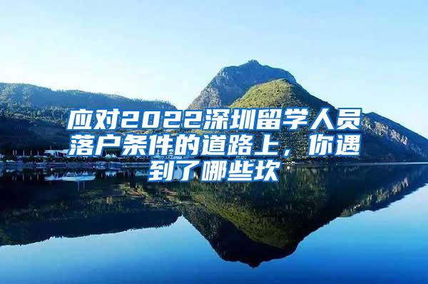 应对2022深圳留学人员落户条件的道路上，你遇到了哪些坎