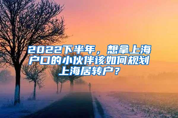 2022下半年，想拿上海户口的小伙伴该如何规划上海居转户？