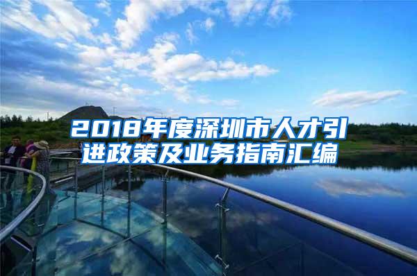 2018年度深圳市人才引进政策及业务指南汇编