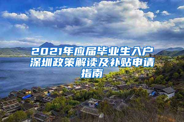 2021年应届毕业生入户深圳政策解读及补贴申请指南