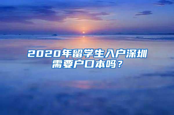 2020年留学生入户深圳需要户口本吗？