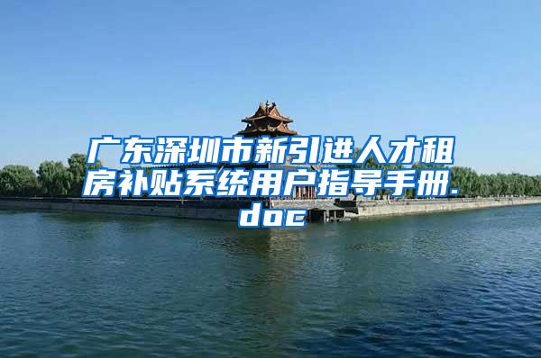 广东深圳市新引进人才租房补贴系统用户指导手册.doc