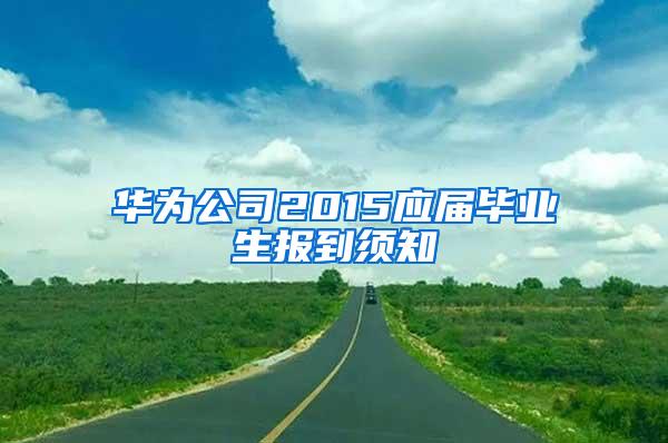 华为公司2015应届毕业生报到须知