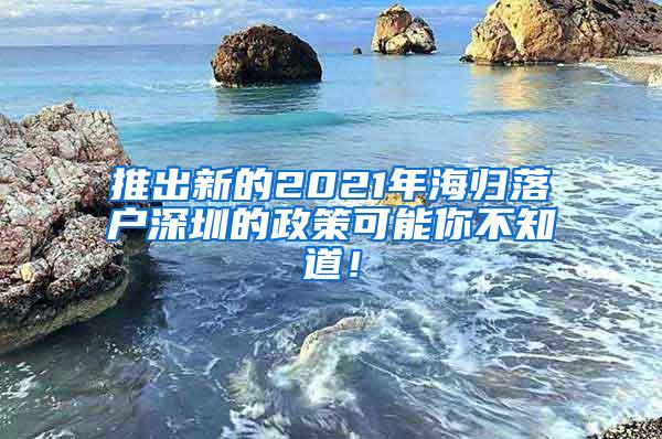 推出新的2021年海归落户深圳的政策可能你不知道！