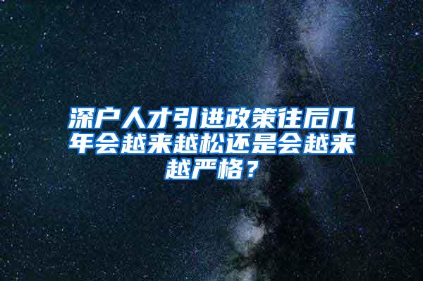 深户人才引进政策往后几年会越来越松还是会越来越严格？