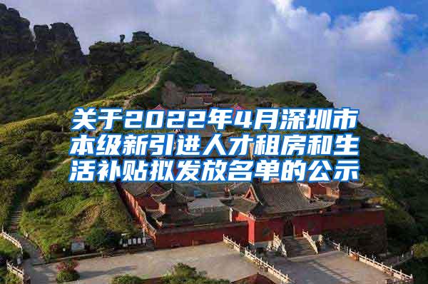 关于2022年4月深圳市本级新引进人才租房和生活补贴拟发放名单的公示