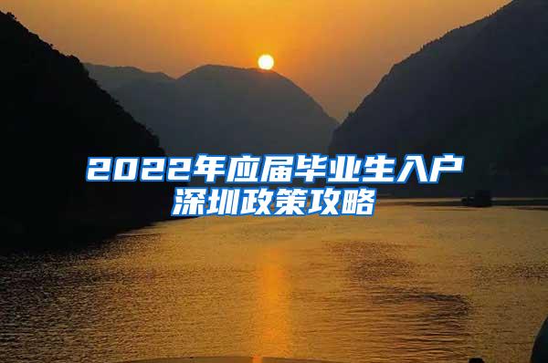 2022年应届毕业生入户深圳政策攻略