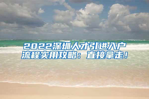 2022深圳人才引进入户流程实用攻略：直接拿走！