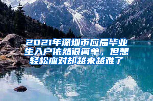 2021年深圳市应届毕业生入户依然很简单，但想轻松应对却越来越难了