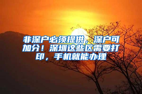 非深户必须提供，深户可加分！深圳这些区需要打印，手机就能办理