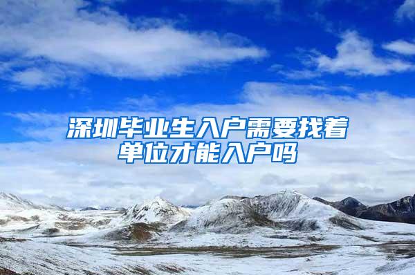 深圳毕业生入户需要找着单位才能入户吗