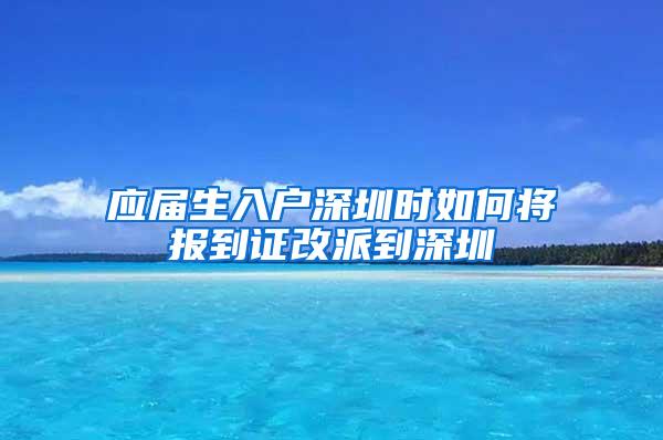 应届生入户深圳时如何将报到证改派到深圳