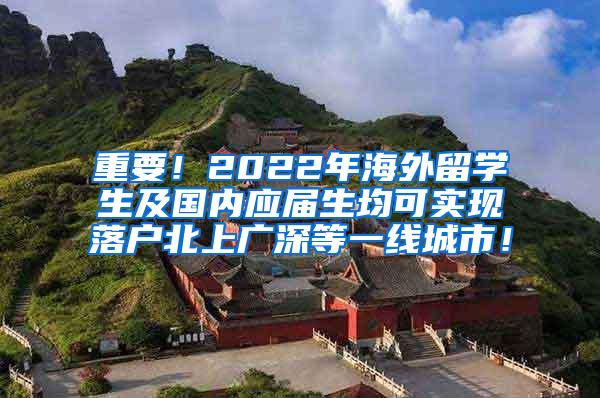 重要！2022年海外留学生及国内应届生均可实现落户北上广深等一线城市！