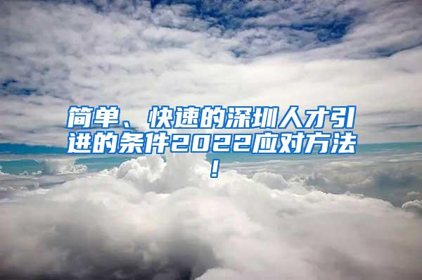 简单、快速的深圳人才引进的条件2022应对方法！