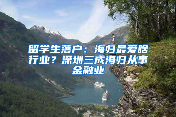 留学生落户：海归最爱啥行业？深圳三成海归从事金融业