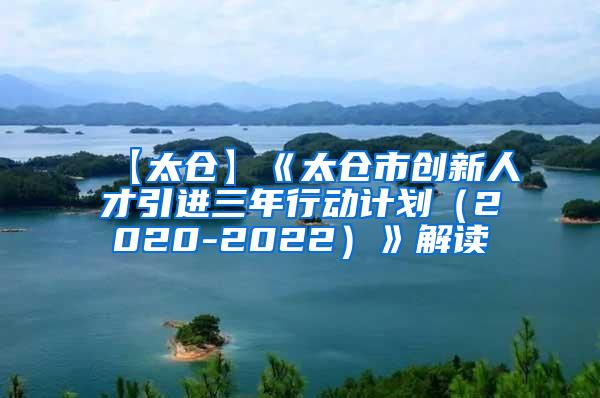 【太仓】《太仓市创新人才引进三年行动计划（2020-2022）》解读