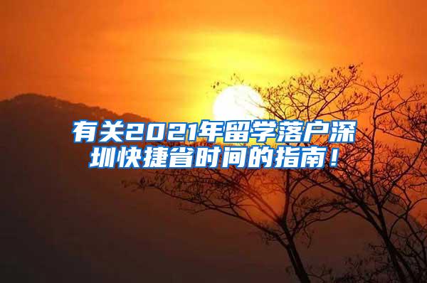 有关2021年留学落户深圳快捷省时间的指南！