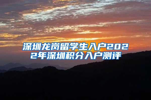 深圳龙岗留学生入户2022年深圳积分入户测评