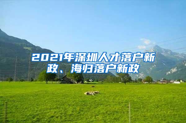 2021年深圳人才落户新政、海归落户新政