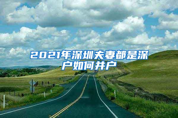 2021年深圳夫妻都是深户如何并户