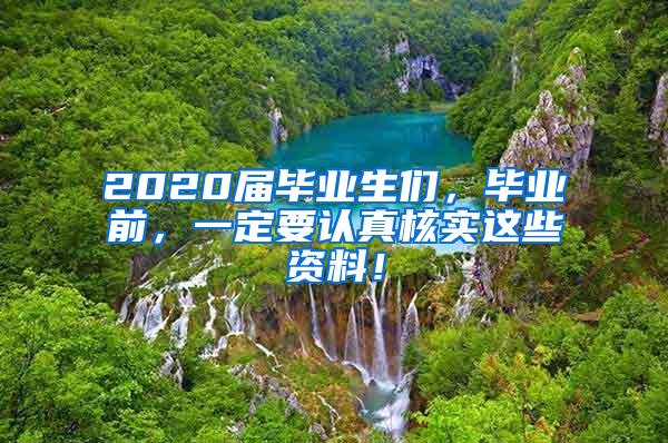 2020届毕业生们，毕业前，一定要认真核实这些资料！